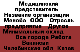 Медицинский представитель › Название организации ­ Меноба, ООО › Отрасль предприятия ­ Другое › Минимальный оклад ­ 25 000 - Все города Работа » Вакансии   . Челябинская обл.,Катав-Ивановск г.